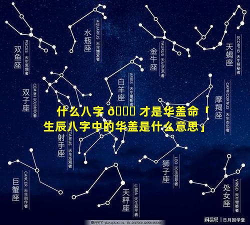 什么八字 🕊 才是华盖命「生辰八字中的华盖是什么意思」